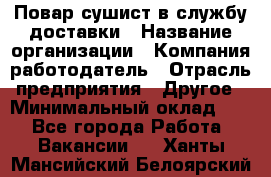 Повар-сушист в службу доставки › Название организации ­ Компания-работодатель › Отрасль предприятия ­ Другое › Минимальный оклад ­ 1 - Все города Работа » Вакансии   . Ханты-Мансийский,Белоярский г.